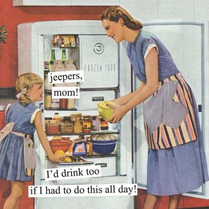Anne Taintor's vintage illustration of a smiling aproned 1950s housewife holding a casserole dish in front of an open stocked fridge, smiling down at her little girl. A caption reads, "Jeepers, Mom, I'd drink too if I had to do this all day."